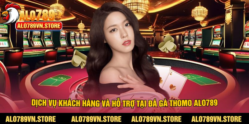 Dịch vụ khách hàng và hỗ trợ tại đá gà thomo alo789