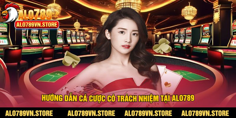 Hướng dẫn cá cược có trách nhiệm tại alo789