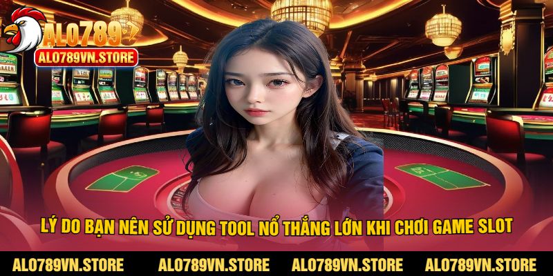 Lý do bạn nên sử dụng tool nổ thắng lớn khi chơi game slot