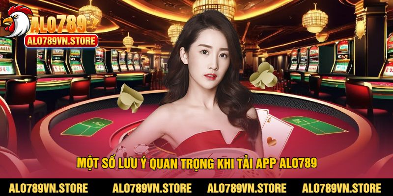 Một số lưu ý quan trọng khi tải app alo789