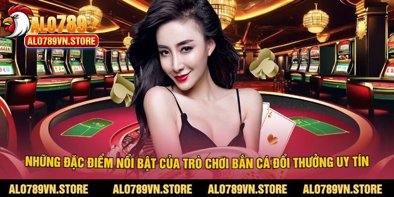 Những đặc điểm nổi bật của trò chơi bắn cá đổi thưởng uy tín