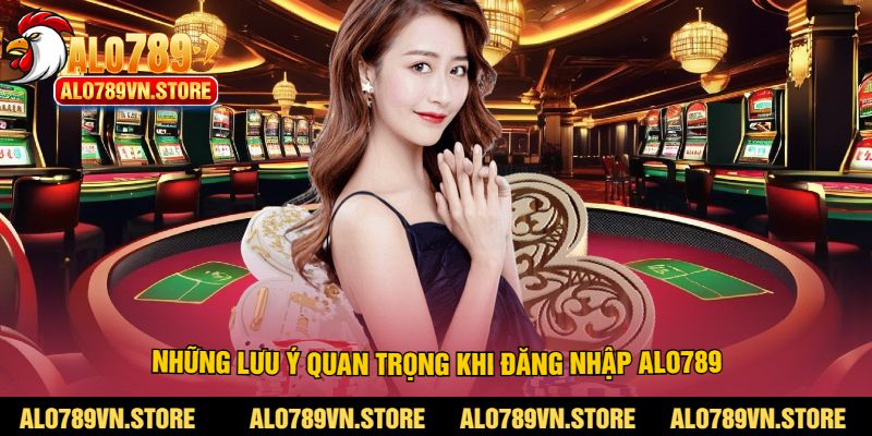 Những lưu ý quan trọng khi đăng nhập Alo789