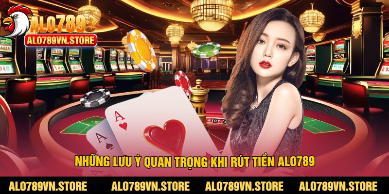 Những lưu ý quan trọng khi rút tiền alo789
