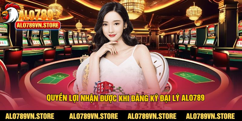 Quyền lợi nhận được khi đăng ký đại lý alo789