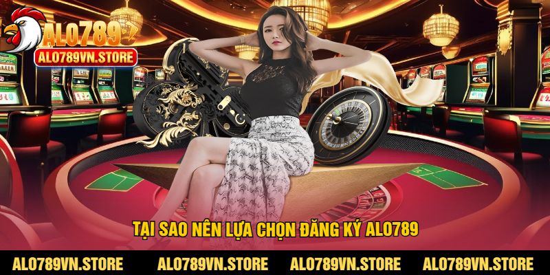 Tại Sao Nên Lựa Chọn Đăng Ký Alo789