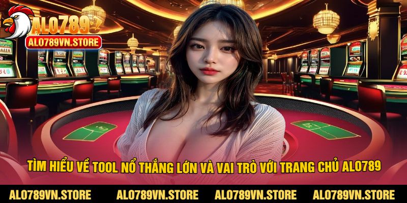Tìm hiểu về tool nổ thắng lớn và vai trò với trang chủ alo789