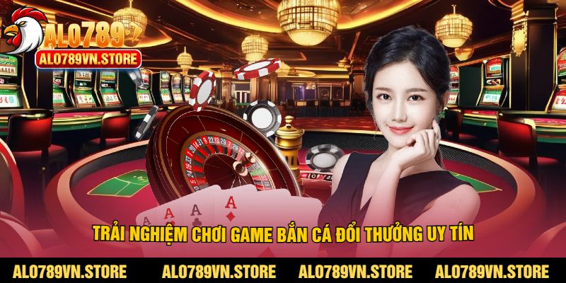 Trải nghiệm chơi game bắn cá đổi thưởng uy tín