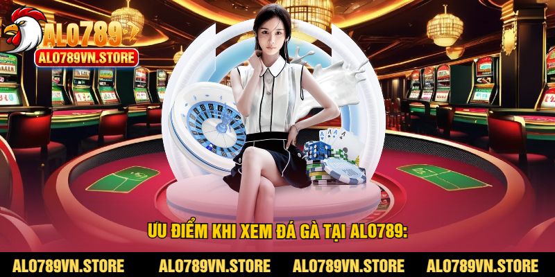 Ưu điểm khi xem đá gà tại alo789